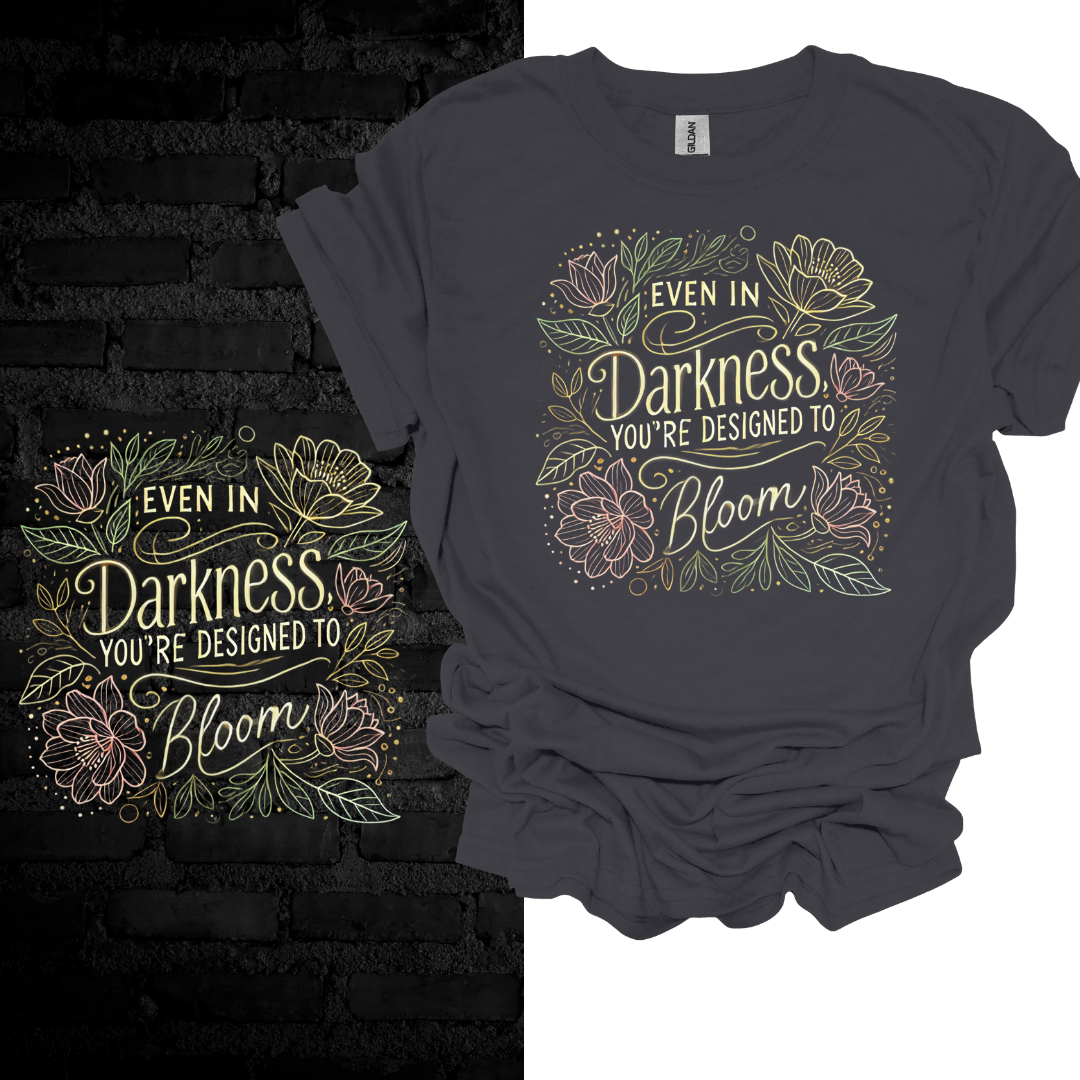 Even In Darkness You’re Designed To Bloom T-shirt