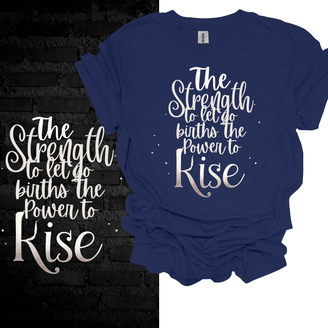 The Strength To Let Go Births The Power To Rise T-shirt