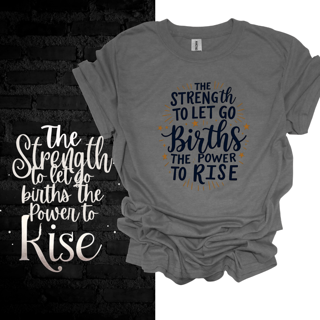 The Strength To Let Go Births The Power To Rise T-shirt