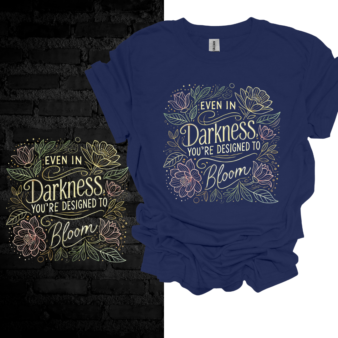 Even In Darkness You’re Designed To Bloom T-shirt