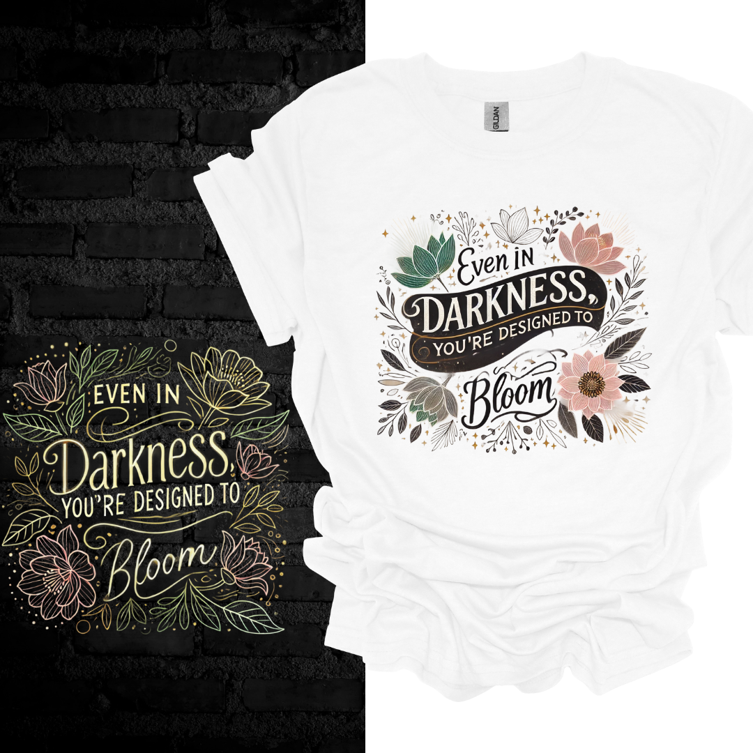 Even In Darkness You’re Designed To Bloom T-shirt