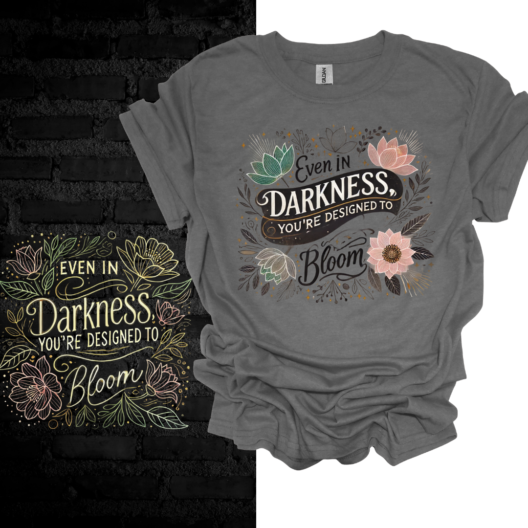 Even In Darkness You’re Designed To Bloom T-shirt