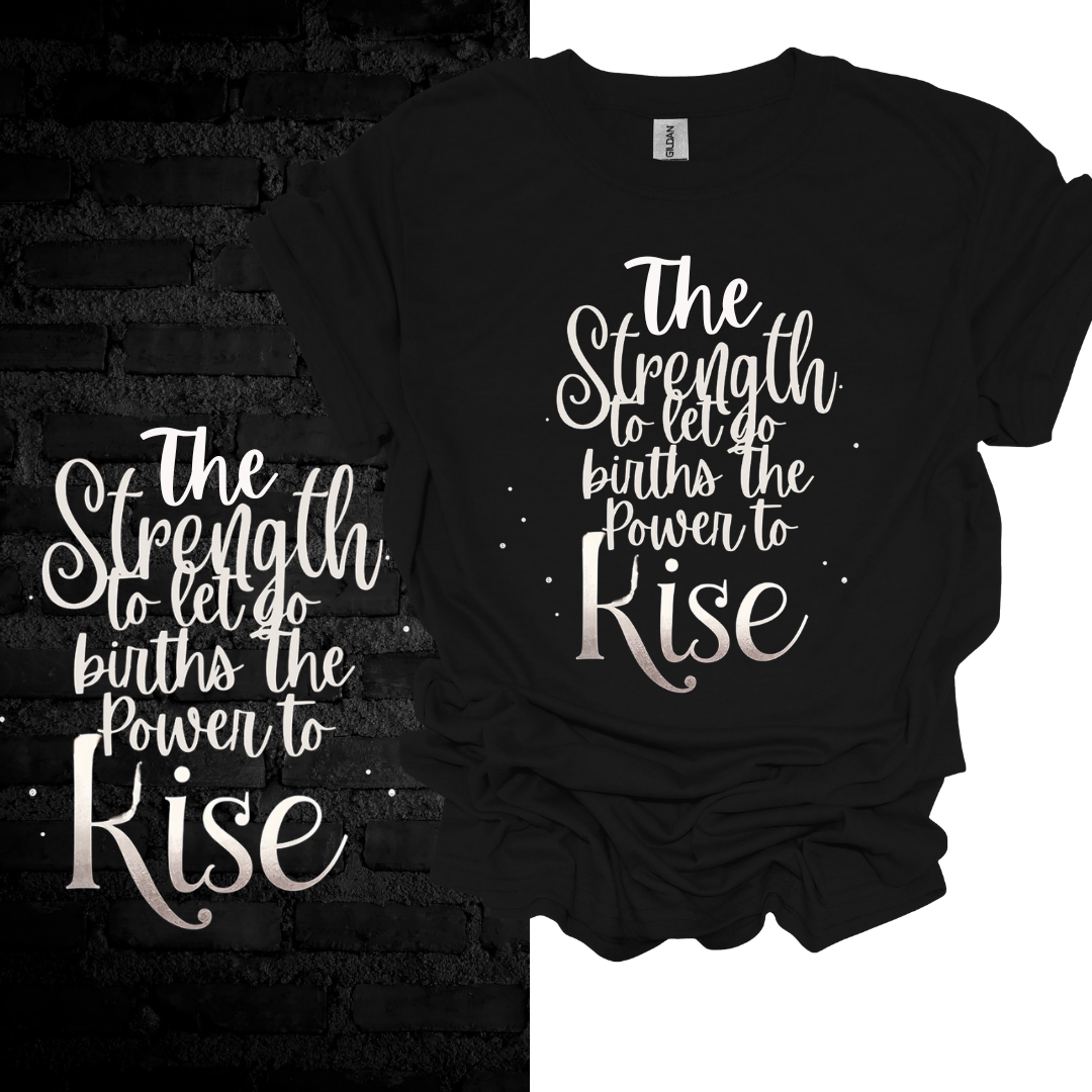 The Strength To Let Go Births The Power To Rise T-shirt