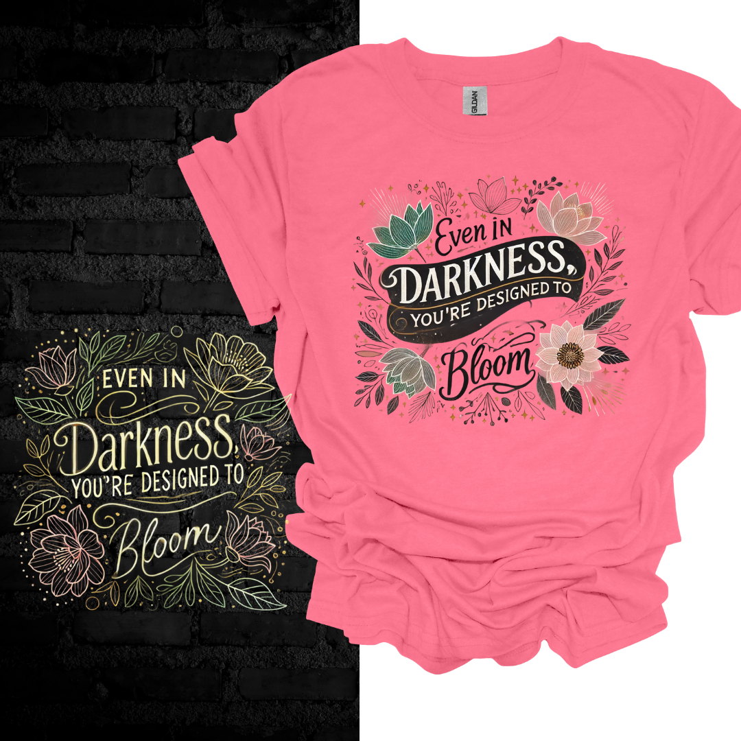 Even In Darkness You’re Designed To Bloom T-shirt