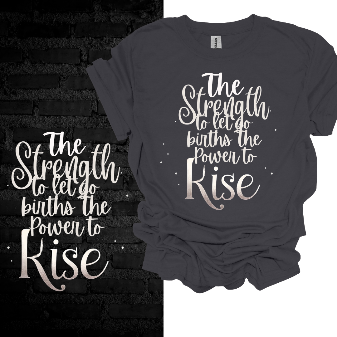 The Strength To Let Go Births The Power To Rise T-shirt