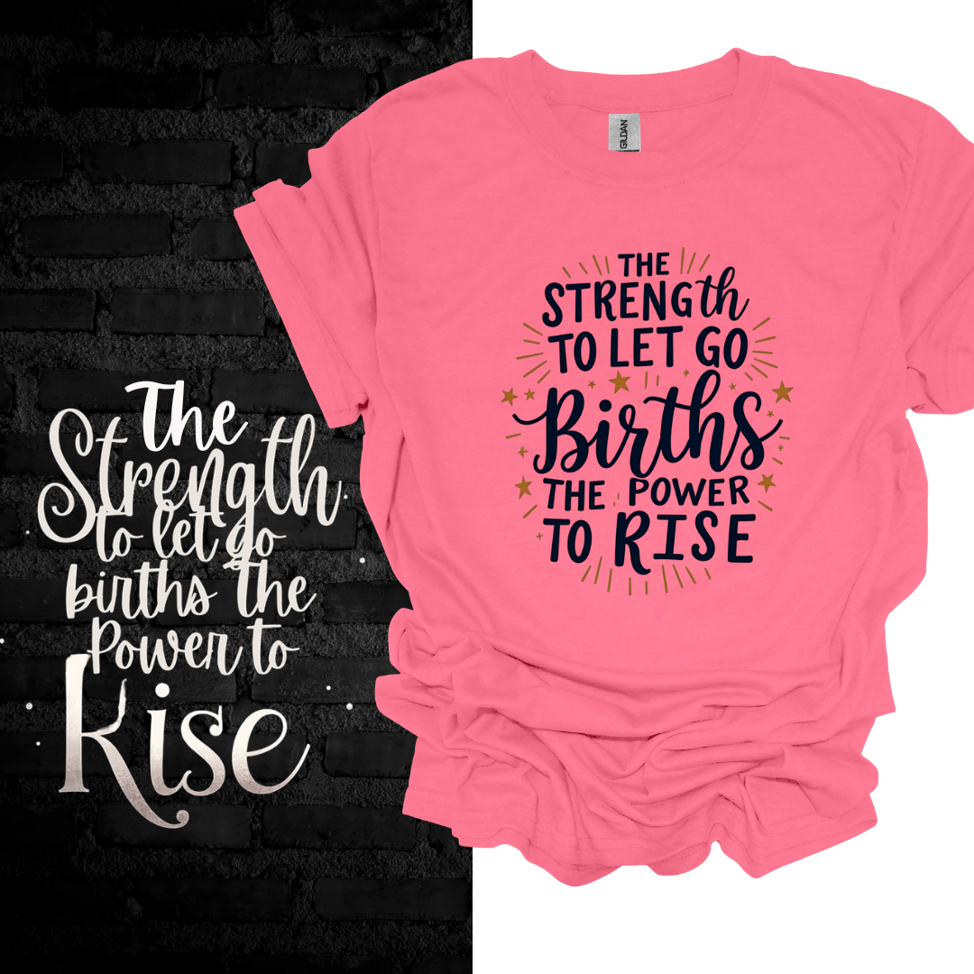 The Strength To Let Go Births The Power To Rise T-shirt