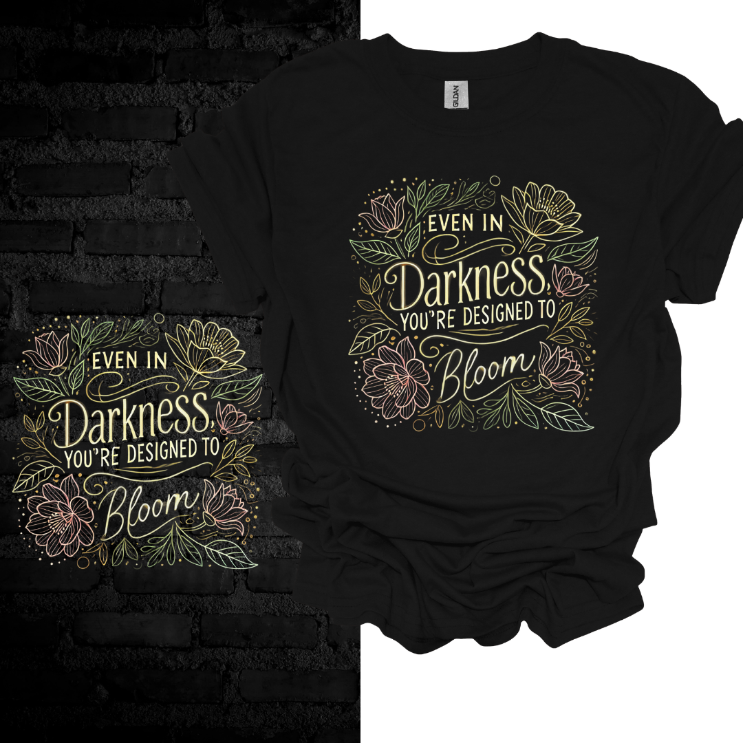 Even In Darkness You’re Designed To Bloom T-shirt