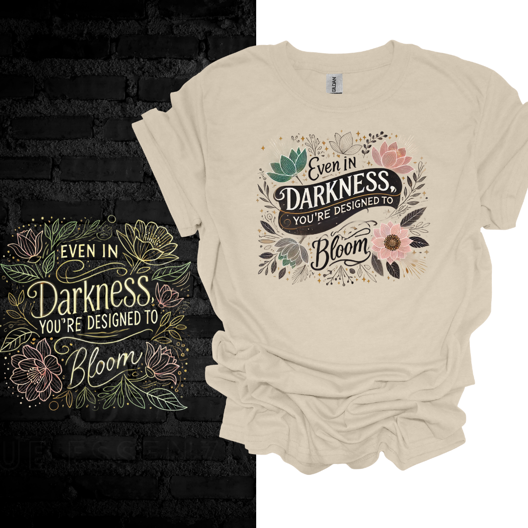 Even In Darkness You’re Designed To Bloom T-shirt