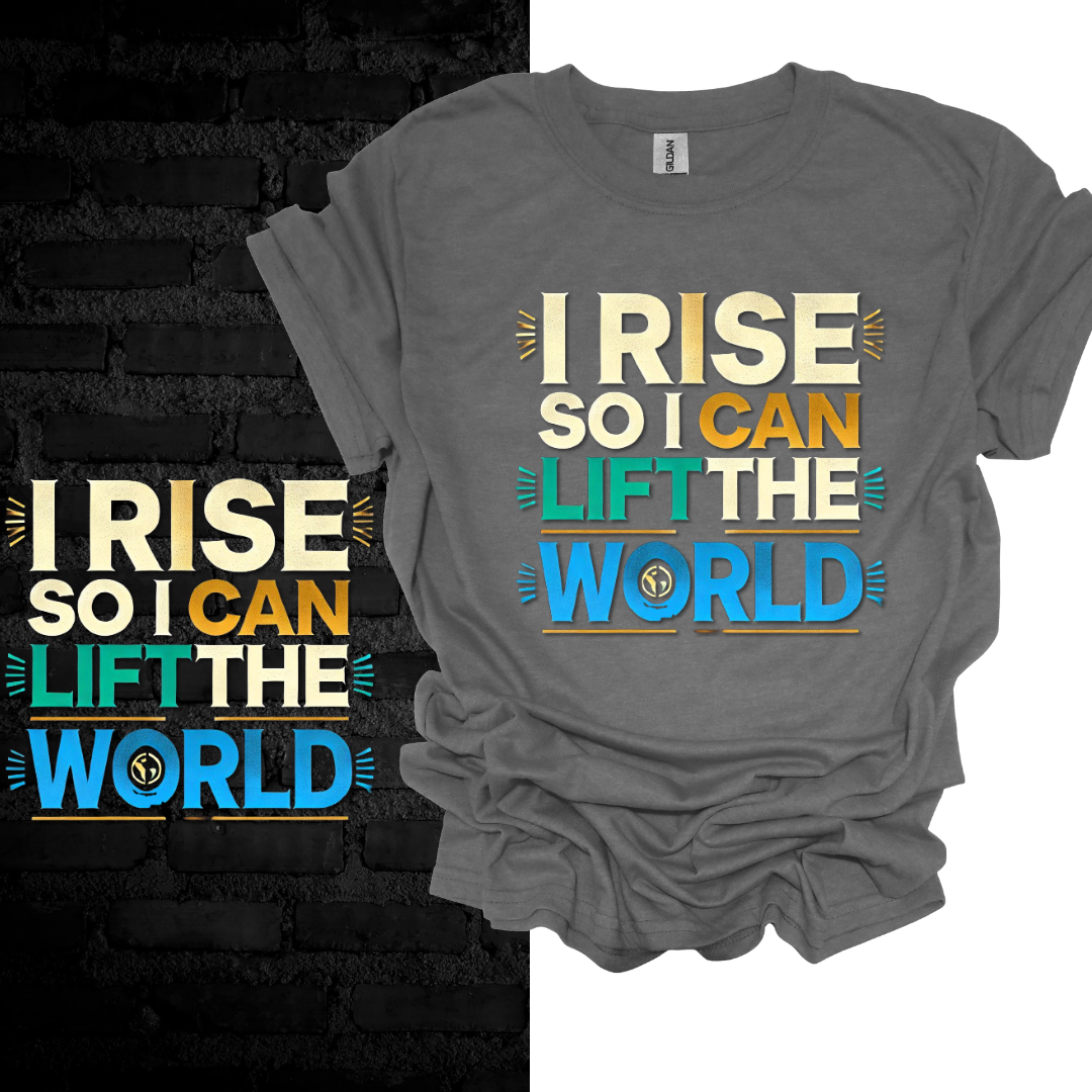 I Rise So I Can Lift the World. T-shirt