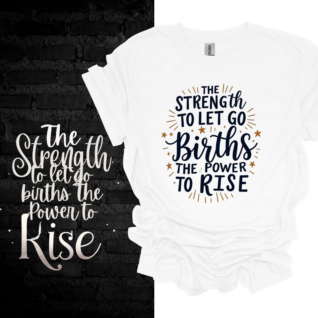 The Strength To Let Go Births The Power To Rise T-shirt