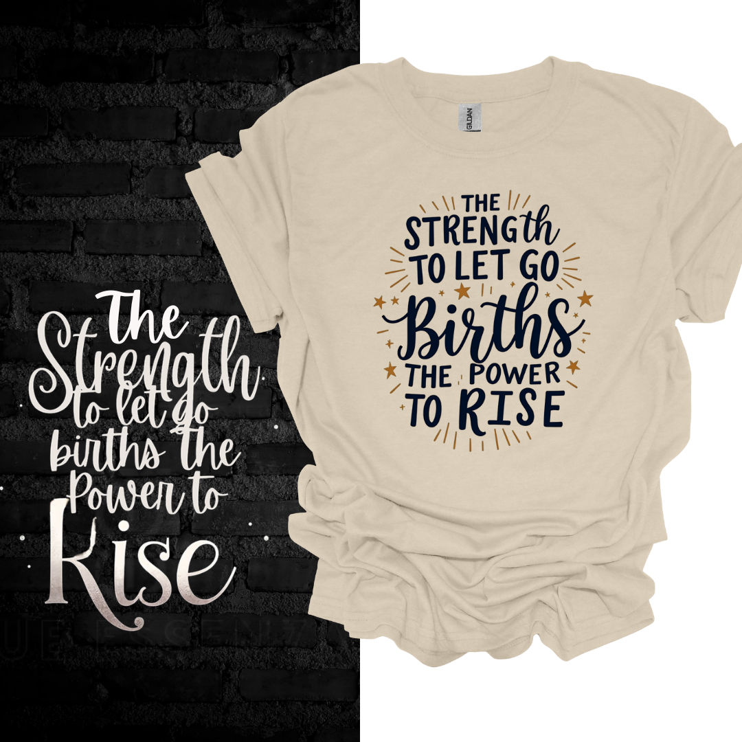 The Strength To Let Go Births The Power To Rise T-shirt