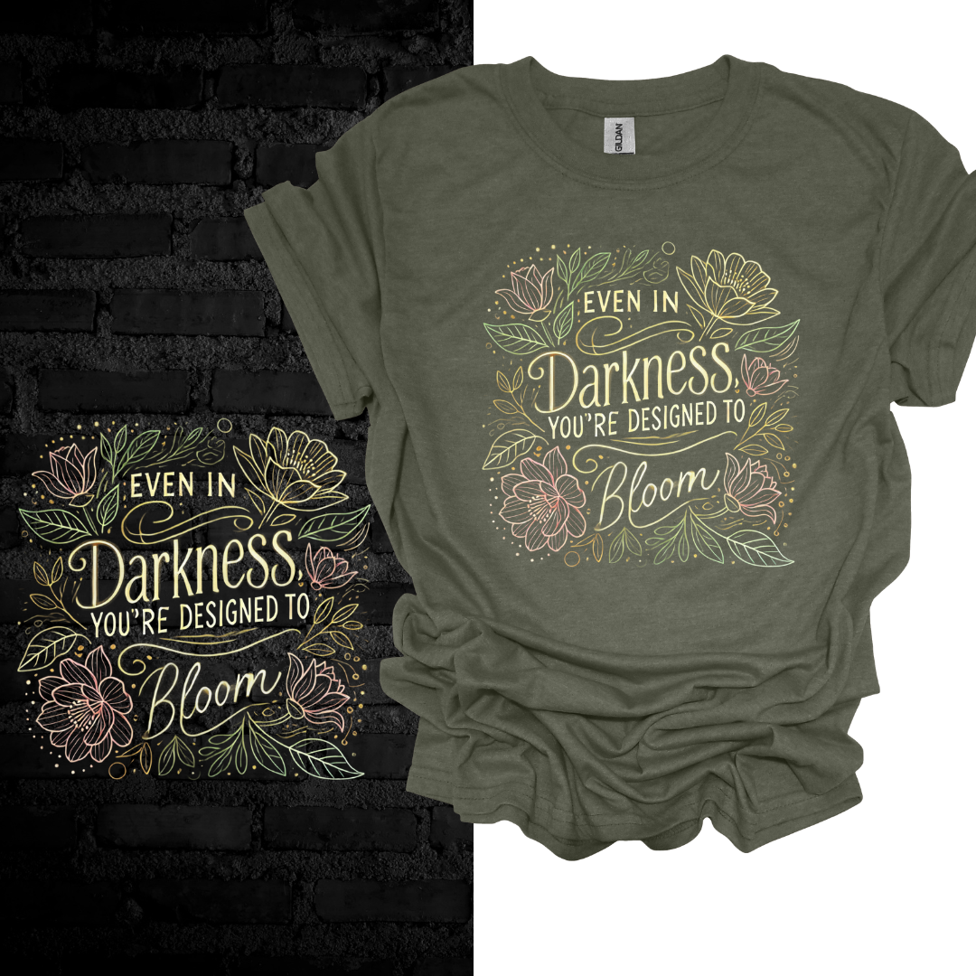 Even In Darkness You’re Designed To Bloom T-shirt