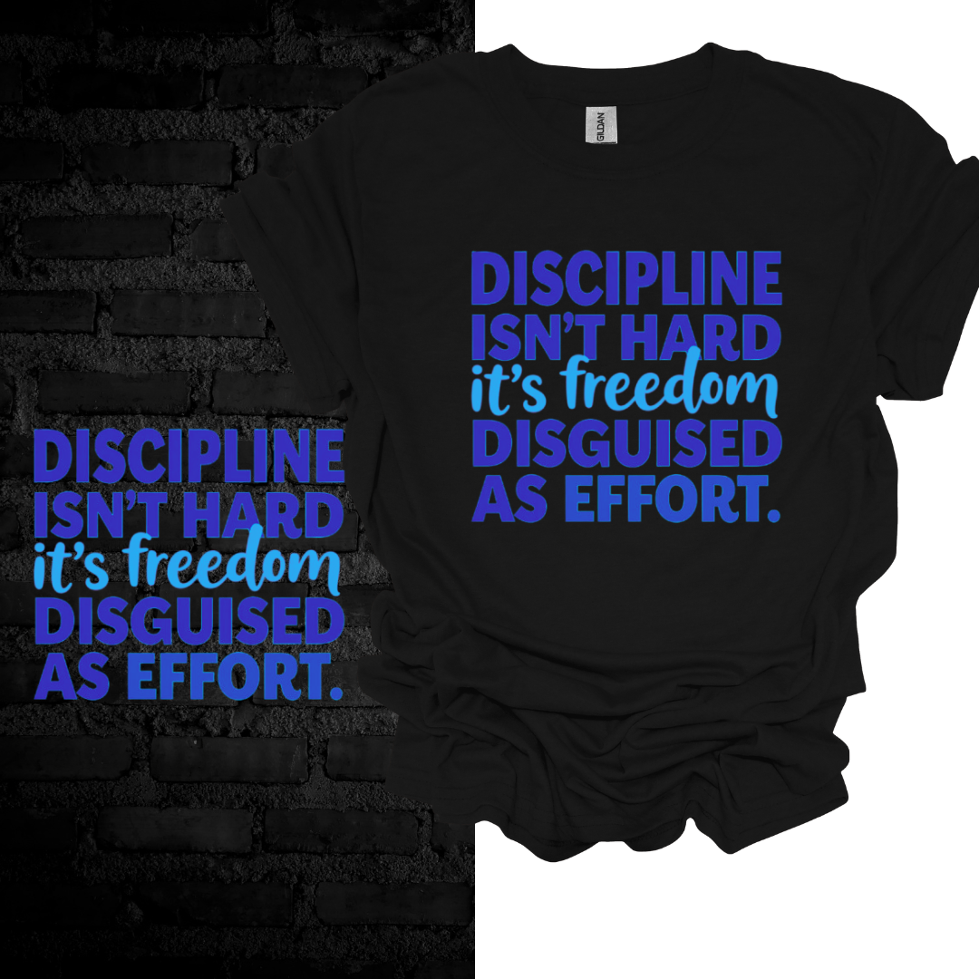 Discipline Isn’t Hard, It’s Freedom Disguised as Effort” T-shirt